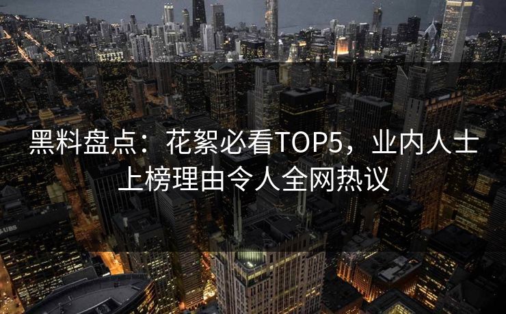 黑料盘点：花絮必看TOP5，业内人士上榜理由令人全网热议