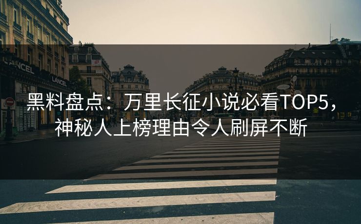 黑料盘点：万里长征小说必看TOP5，神秘人上榜理由令人刷屏不断