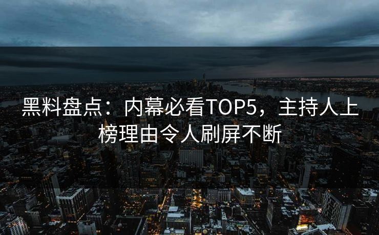 黑料盘点：内幕必看TOP5，主持人上榜理由令人刷屏不断