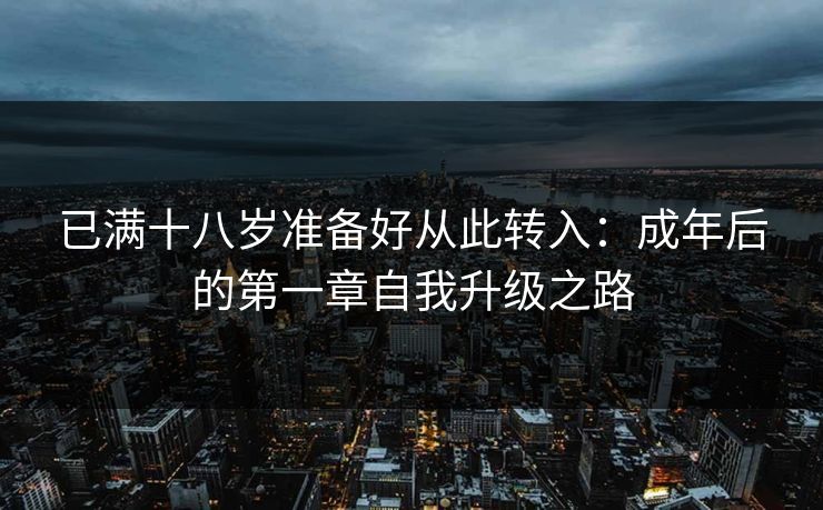 已满十八岁准备好从此转入：成年后的第一章自我升级之路