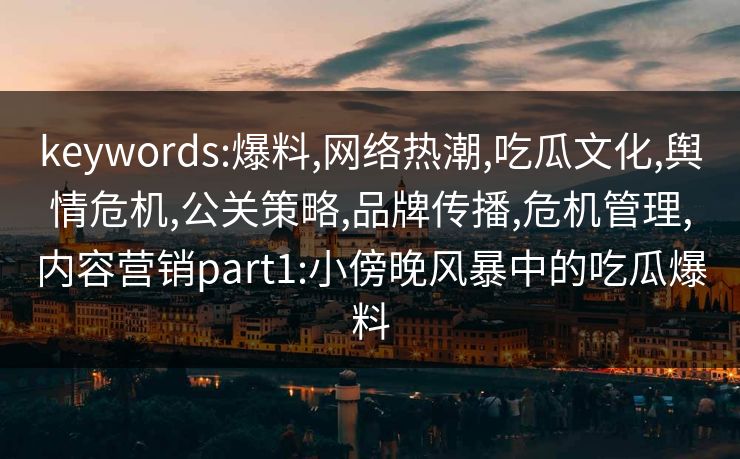 keywords:爆料,网络热潮,吃瓜文化,舆情危机,公关策略,品牌传播,危机管理,内容营销part1:小傍晚风暴中的吃瓜爆料  第1张