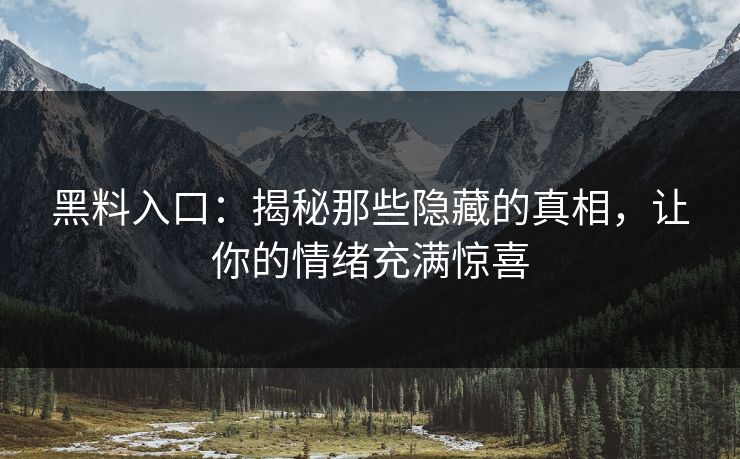 黑料入口：揭秘那些隐藏的真相，让你的情绪充满惊喜